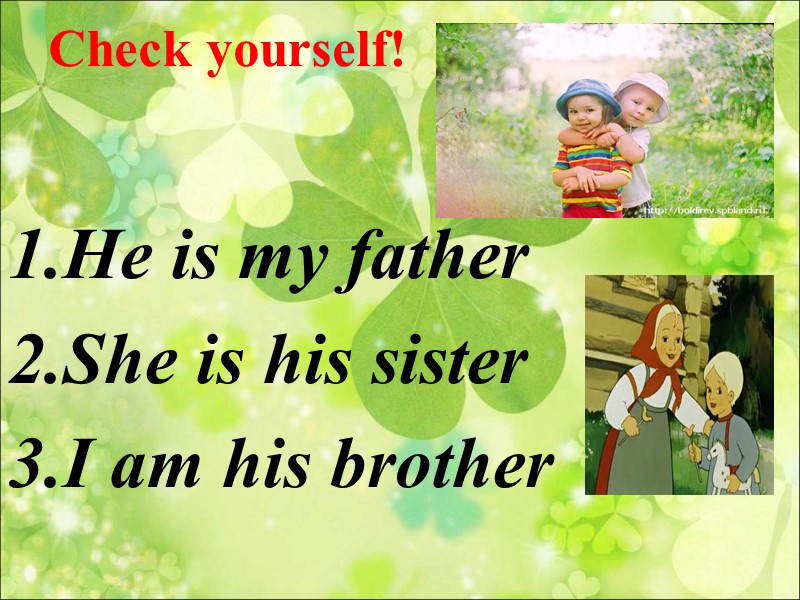 Check yourself! He is my father She is his sister I am his brother
